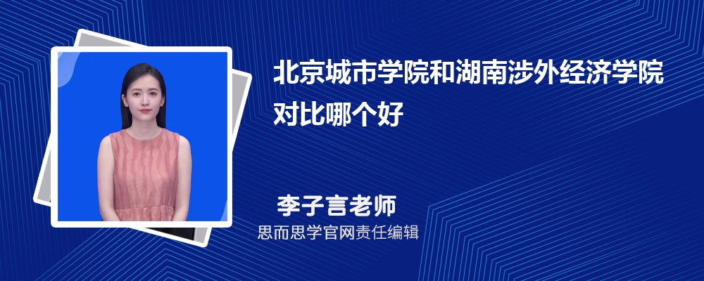 北京城市学院和湖南涉外经济学院对比哪个好 (分数线+排名)