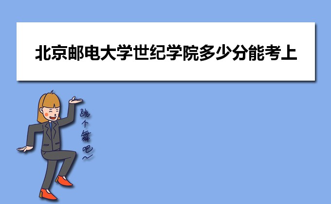 2022年北京邮电大学世纪学院多少分能考上,预测北京邮电大学世纪