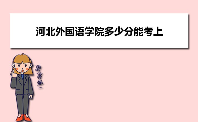 2022年河北外国语学院多少分能考上,预测河北外国语学院多少分录