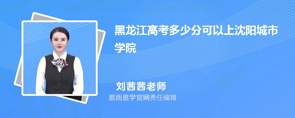 黑龙江高考多少分可以上沈阳城市学院 排名多少能上?附历年分数线