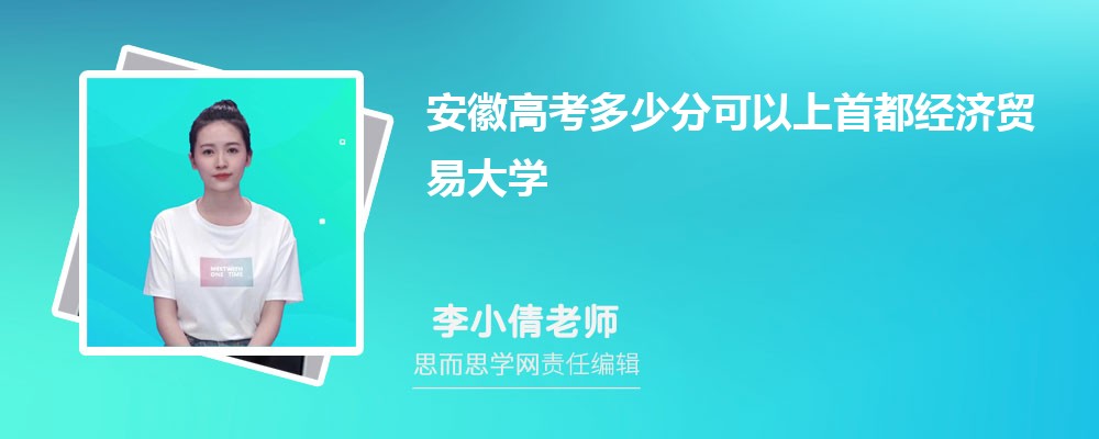 安徽高考多少分可以上首都经济贸易大学 排名多少能上?附历年分数线