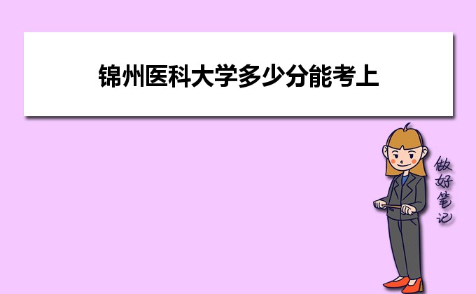 2022年锦州医科大学多少分能考上,预测锦州医科大学多少分录取