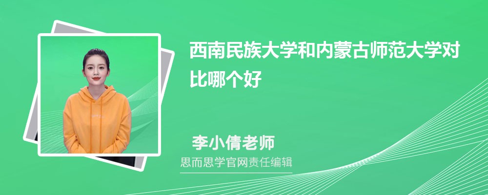 西南民族大学和内蒙古师范大学对比哪个好 (分数线+排名)