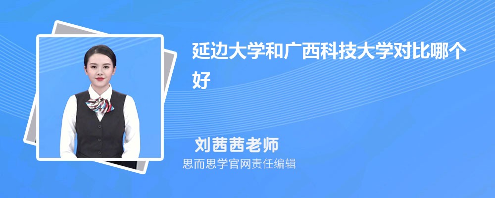 延边大学和广西科技大学对比哪个好 (分数线+排名)