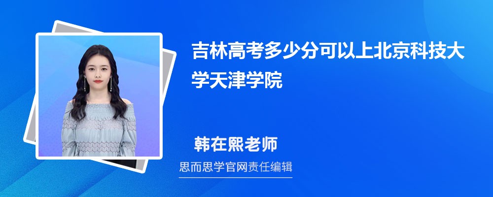 吉林高考多少分可以上北京科技大学天津学院 排名多少能上?附历年分数线