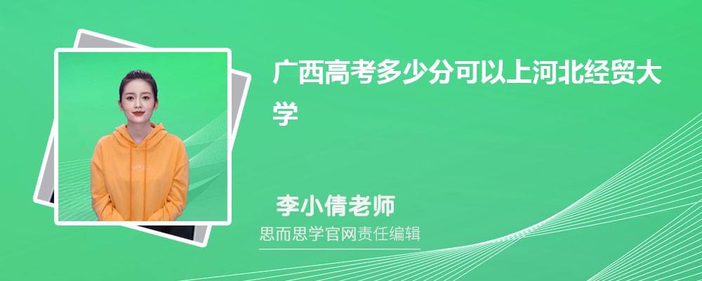 广西高考多少分可以上河北经贸大学 排名多少能上?附历年分数线
