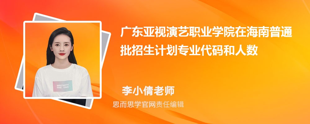广东亚视演艺职业学院在海南普通批招生计划专业代码和人数(2024参考)